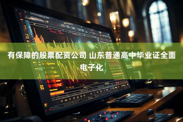 有保障的股票配资公司 山东普通高中毕业证全面电子化