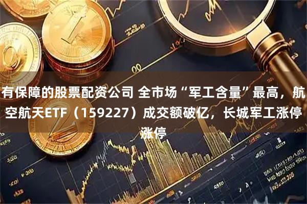 有保障的股票配资公司 全市场“军工含量”最高，航空航天ETF（159227）成交额破亿，长城军工涨停
