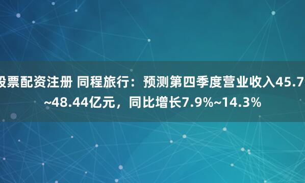 股票配资注册 同程旅行：预测第四季度营业收入45.70~48.44亿元，同比增长7.9%~14.3%
